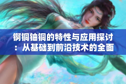 锕铜铀铜的特性与应用探讨：从基础到前沿技术的全面分析