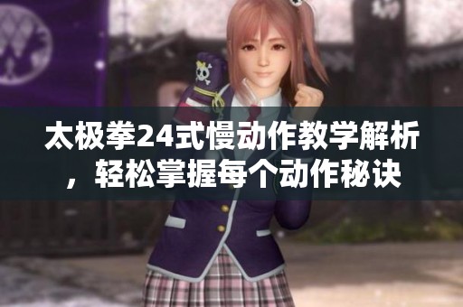 太极拳24式慢动作教学解析，轻松掌握每个动作秘诀