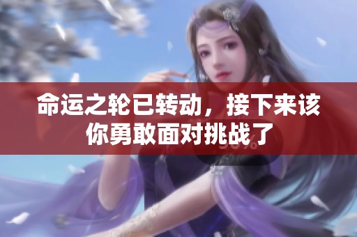 命运之轮已转动，接下来该你勇敢面对挑战了
