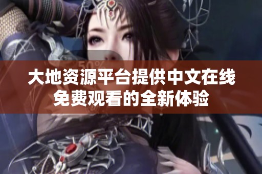 大地资源平台提供中文在线免费观看的全新体验
