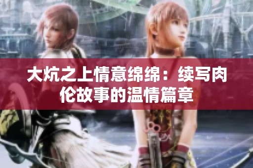 大炕之上情意绵绵：续写肉伦故事的温情篇章