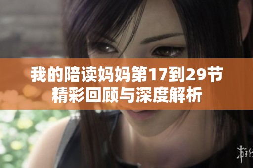 我的陪读妈妈第17到29节精彩回顾与深度解析
