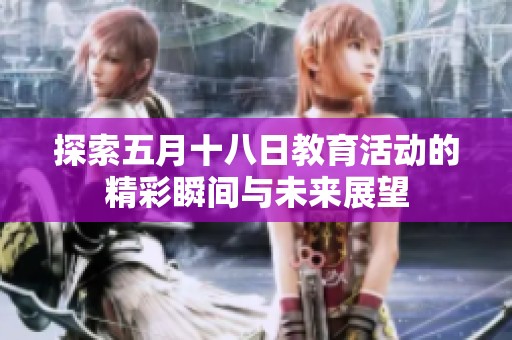 探索五月十八日教育活动的精彩瞬间与未来展望