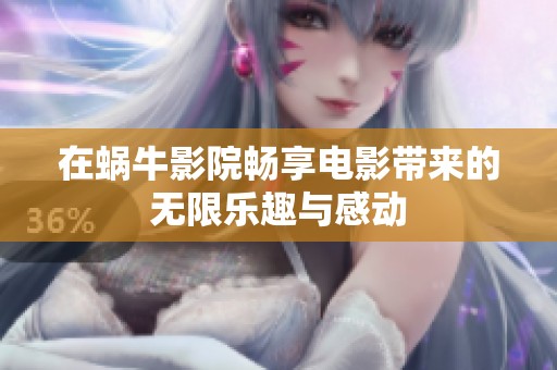 在蜗牛影院畅享电影带来的无限乐趣与感动