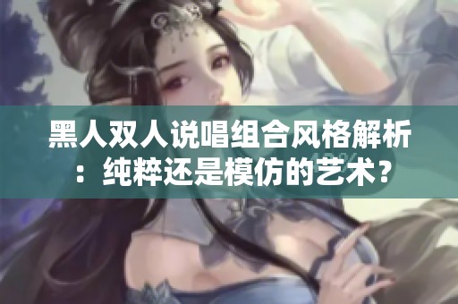 黑人双人说唱组合风格解析：纯粹还是模仿的艺术？