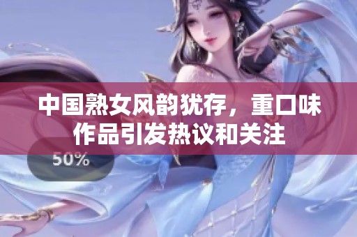 中国熟女风韵犹存，重口味作品引发热议和关注