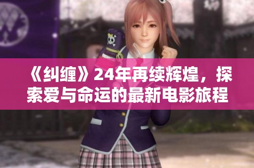 《纠缠》24年再续辉煌，探索爱与命运的最新电影旅程