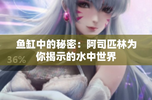 鱼缸中的秘密：阿司匹林为你揭示的水中世界