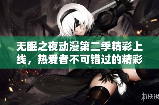 无眠之夜动漫第二季精彩上线，热爱者不可错过的精彩内容