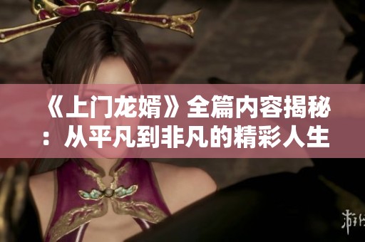 《上门龙婿》全篇内容揭秘：从平凡到非凡的精彩人生旅程