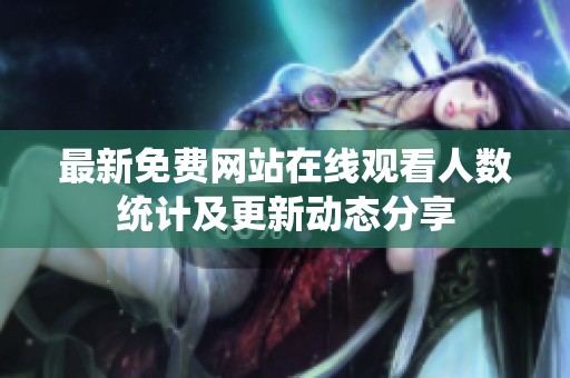最新免费网站在线观看人数统计及更新动态分享