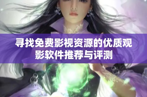 寻找免费影视资源的优质观影软件推荐与评测