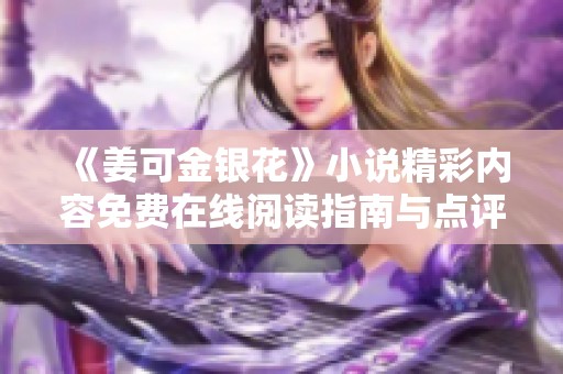 《姜可金银花》小说精彩内容免费在线阅读指南与点评