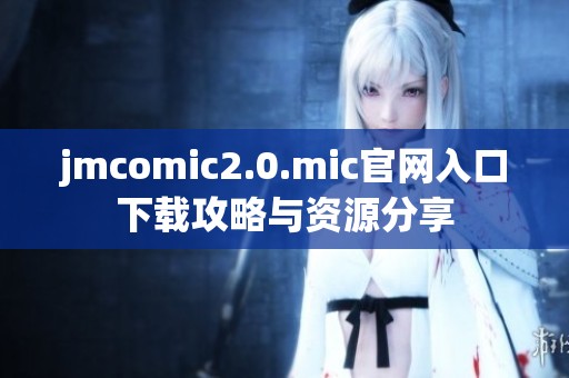 jmcomic2.0.mic官网入口下载攻略与资源分享