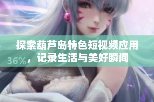 探索葫芦岛特色短视频应用，记录生活与美好瞬间