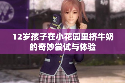 12岁孩子在小花园里挤牛奶的奇妙尝试与体验