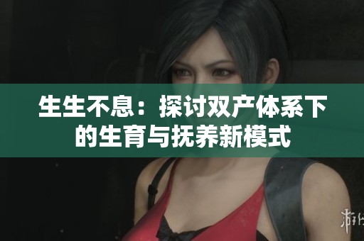 生生不息：探讨双产体系下的生育与抚养新模式