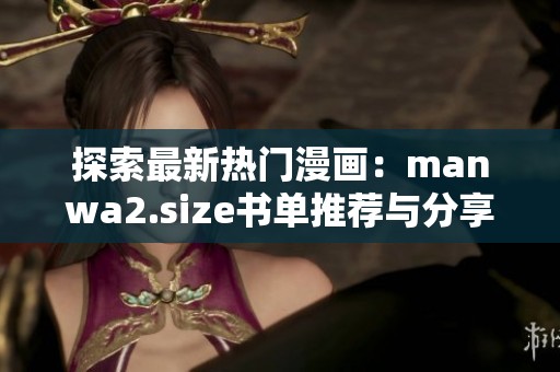 探索最新热门漫画：manwa2.size书单推荐与分享