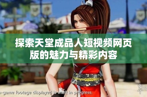 探索天堂成品人短视频网页版的魅力与精彩内容