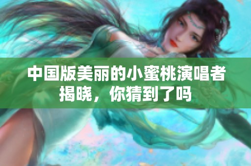 中国版美丽的小蜜桃演唱者揭晓，你猜到了吗