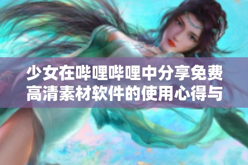 少女在哔哩哔哩中分享免费高清素材软件的使用心得与技巧