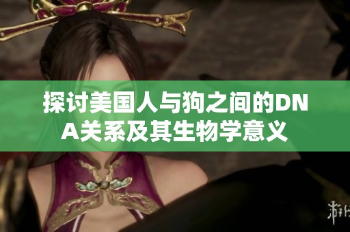 探讨美国人与狗之间的DNA关系及其生物学意义