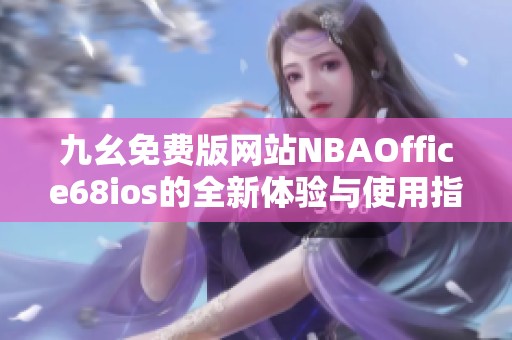 九幺免费版网站NBAOffice68ios的全新体验与使用指南