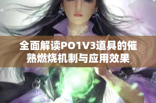 全面解读PO1V3道具的催熟燃烧机制与应用效果