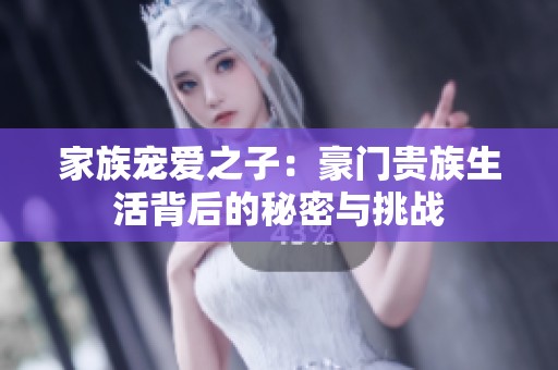 家族宠爱之子：豪门贵族生活背后的秘密与挑战