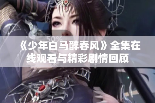 《少年白马醉春风》全集在线观看与精彩剧情回顾
