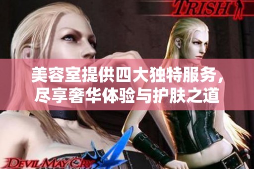 美容室提供四大独特服务，尽享奢华体验与护肤之道