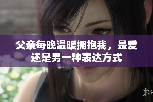 父亲每晚温暖拥抱我，是爱还是另一种表达方式