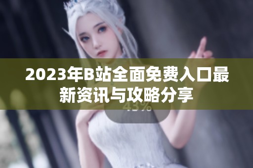 2023年B站全面免费入口最新资讯与攻略分享