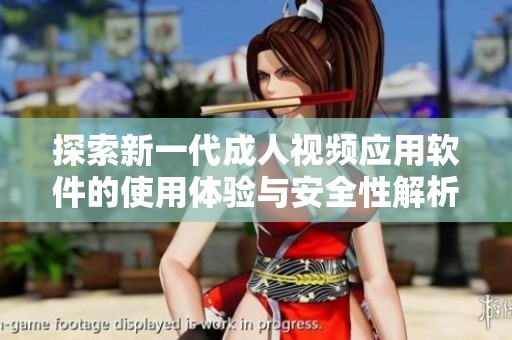 探索新一代成人视频应用软件的使用体验与安全性解析