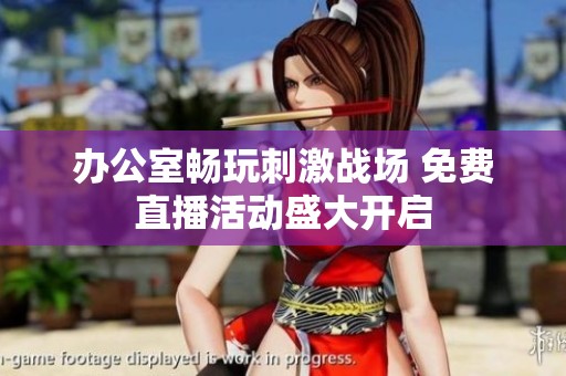 办公室畅玩刺激战场 免费直播活动盛大开启
