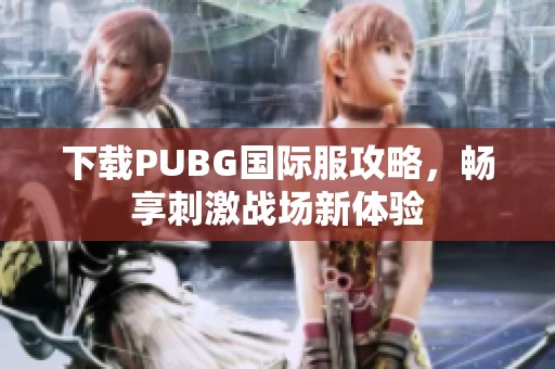 下载PUBG国际服攻略，畅享刺激战场新体验