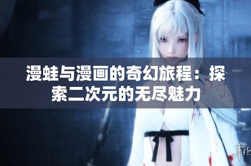 漫蛙与漫画的奇幻旅程：探索二次元的无尽魅力