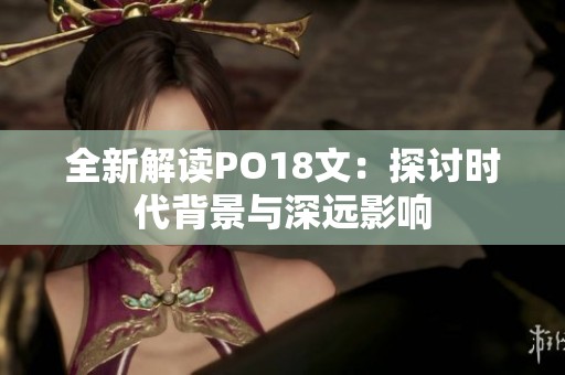 全新解读PO18文：探讨时代背景与深远影响
