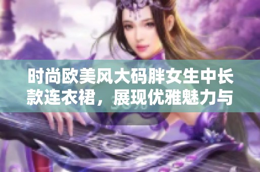 时尚欧美风大码胖女生中长款连衣裙，展现优雅魅力与自信风采
