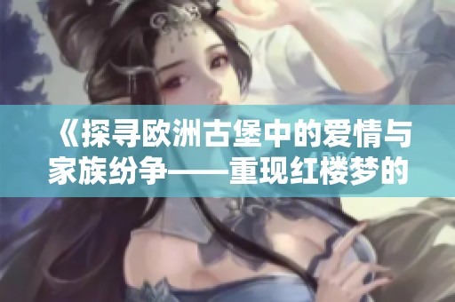 《探寻欧洲古堡中的爱情与家族纷争——重现红楼梦的魅力》