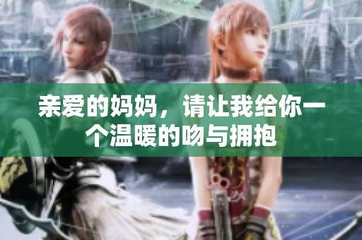 亲爱的妈妈，请让我给你一个温暖的吻与拥抱