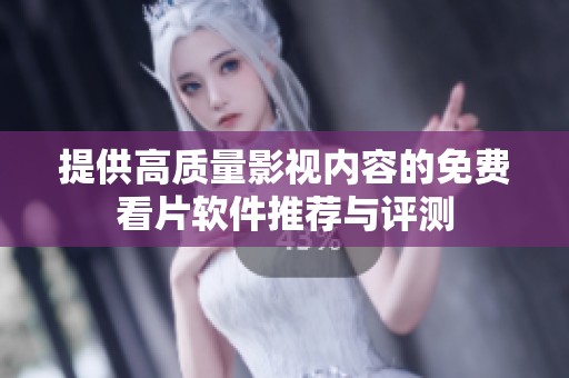 提供高质量影视内容的免费看片软件推荐与评测