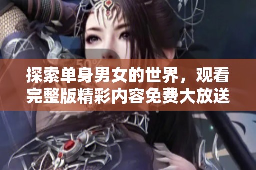 探索单身男女的世界，观看完整版精彩内容免费大放送