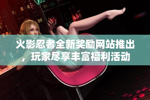 火影忍者全新奖励网站推出，玩家尽享丰富福利活动