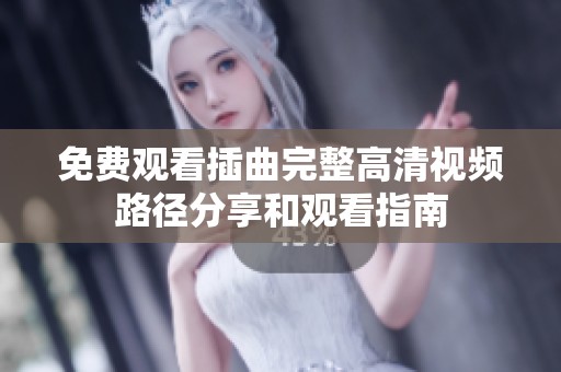 免费观看插曲完整高清视频路径分享和观看指南