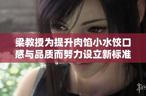 梁教授为提升肉馅小水饺口感与品质而努力设立新标准