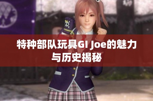 特种部队玩具GI Joe的魅力与历史揭秘