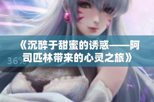 《沉醉于甜蜜的诱惑——阿司匹林带来的心灵之旅》