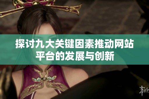 探讨九大关键因素推动网站平台的发展与创新