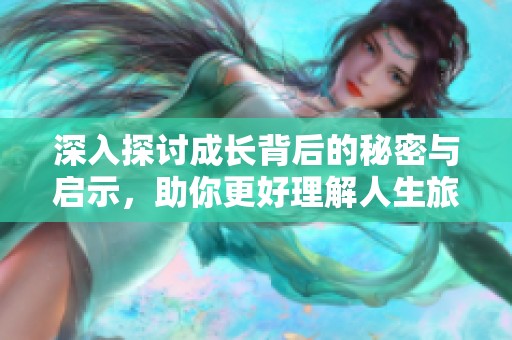深入探讨成长背后的秘密与启示，助你更好理解人生旅程